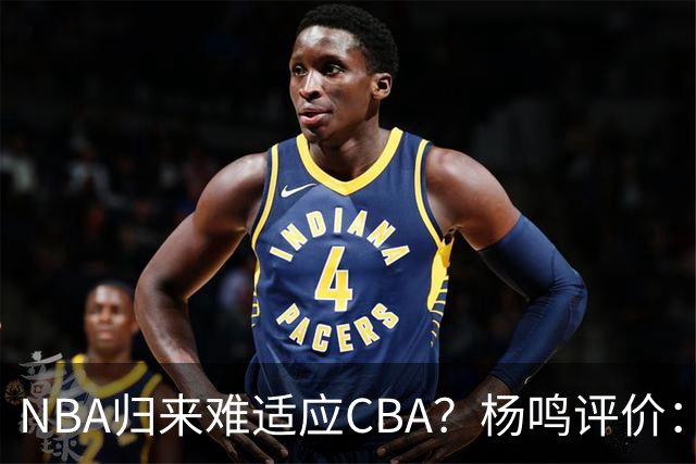 NBA归来难适应CBA？杨鸣评价：他所有选择都是错的！