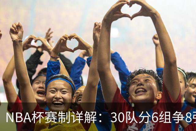 NBA杯赛制详解：30队分6组争8强席位